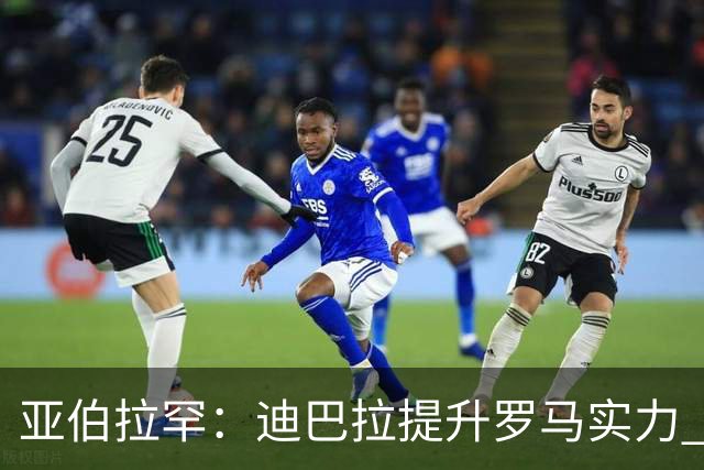 亚伯拉罕：迪巴拉提升罗马实力 要竞争意甲冠军