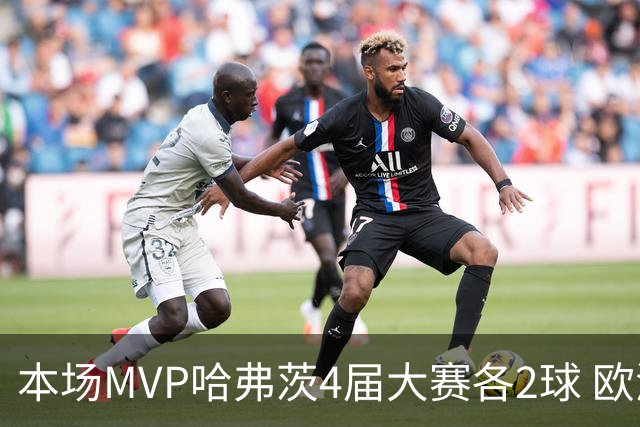 本场MVP哈弗茨4届大赛各2球 欧洲球员仅逊于凯恩姆巴佩