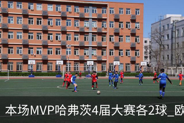 本场MVP哈弗茨4届大赛各2球 欧洲球员仅逊于凯恩姆巴佩