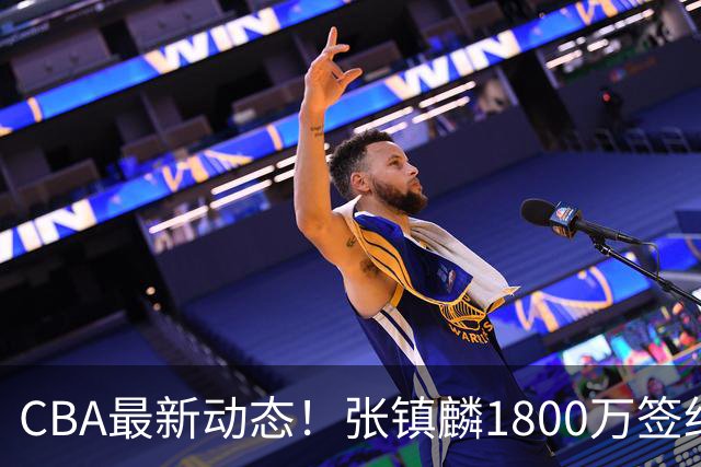 CBA最新动态！张镇麟1800万签约，范子铭离队，加盟劲旅